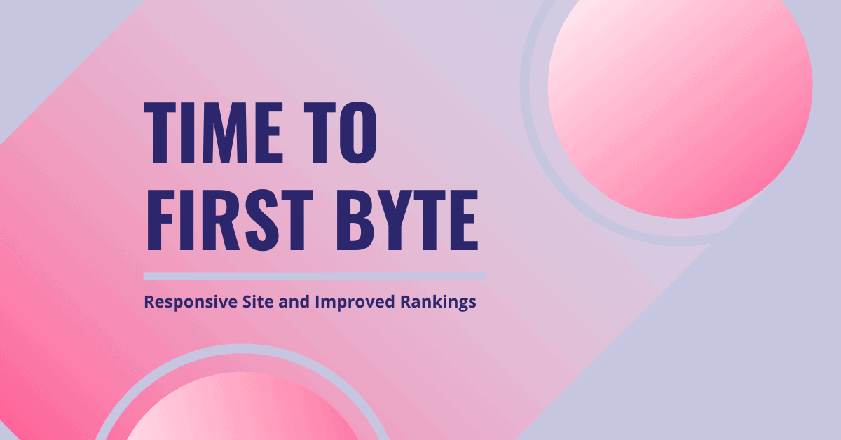 How to Reduce Time to First Byte (Responsive Site + Improved Rankings + Better User Experience)